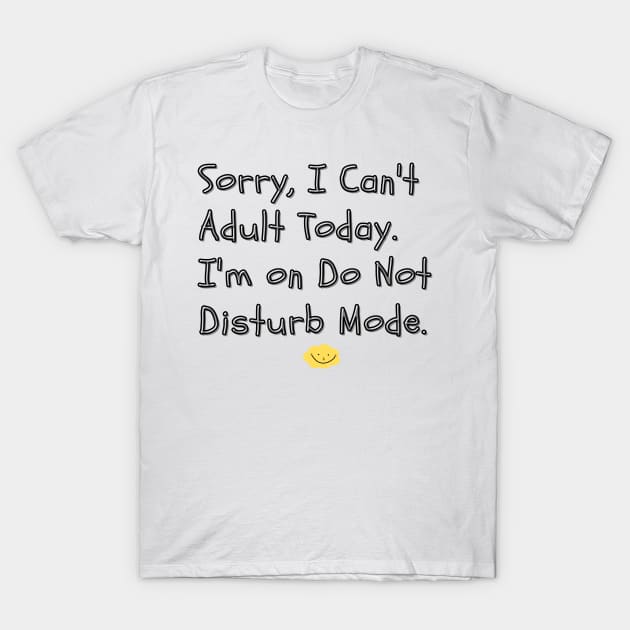 Sorry, I Can't Adult Today. I'm on Do Not Disturb Mode - Perfect for those days when adulting feels too overwhelming, and you just need some peaceful alone time. T-Shirt by thatprintfellla